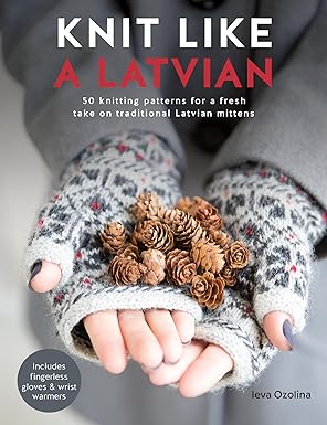 Knit Like a Latvian: 50 knitting patterns for a fresh take on traditional Latvian mittens by Ieva Ozolina