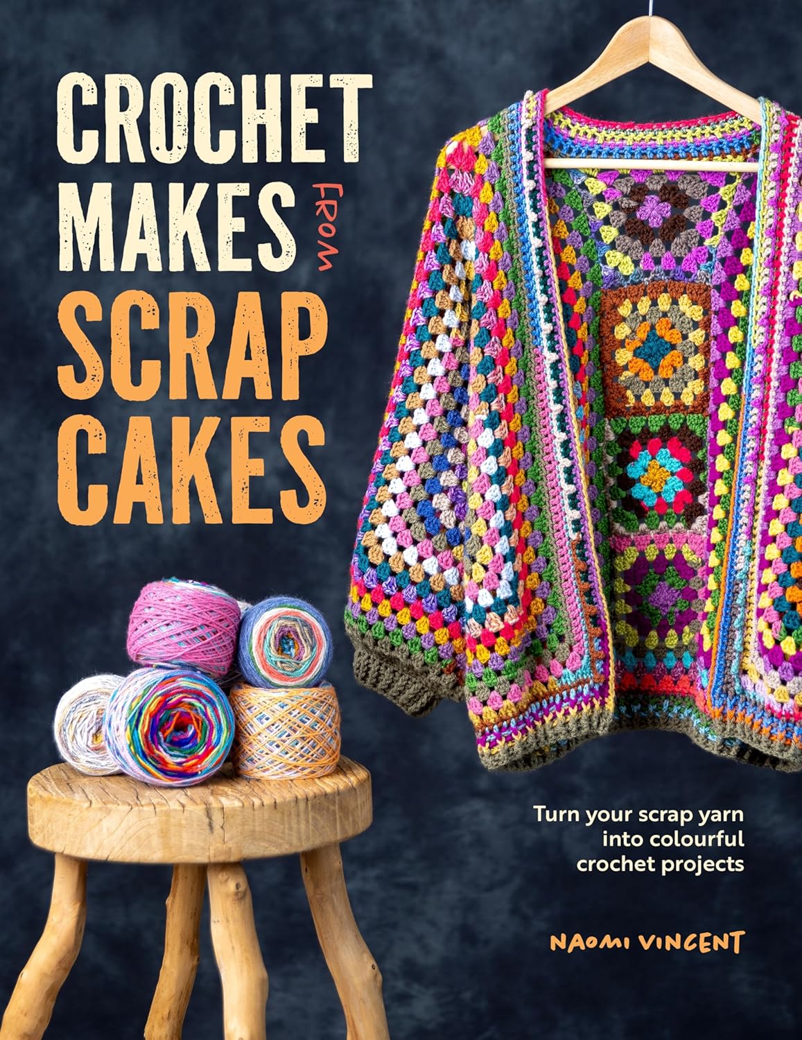 Crochet Makes From Scrap Cakes: Turn your scrap yarn into colourful crochet projects by Naomi Vincent