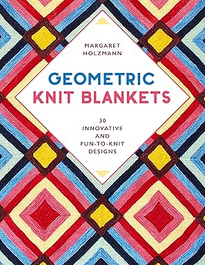Geometric Knit Blankets: 30 Innovative and Fun-to-Knit Designs by Margaret Holzmann