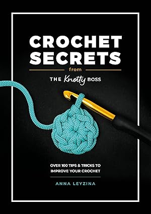 Crochet Secrets From The Knotty Boss: Over 100 tips & tricks to improve your crochet by Anna Leyzina