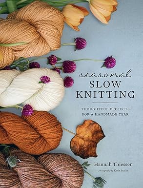 Seasonal Slow Knitting: Thoughtful Projects for a Handmade Year from Hannah Thiessen