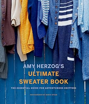 Amy Herzog's Ultimate Sweater Book: The essential Guide for Adventurous Knitters