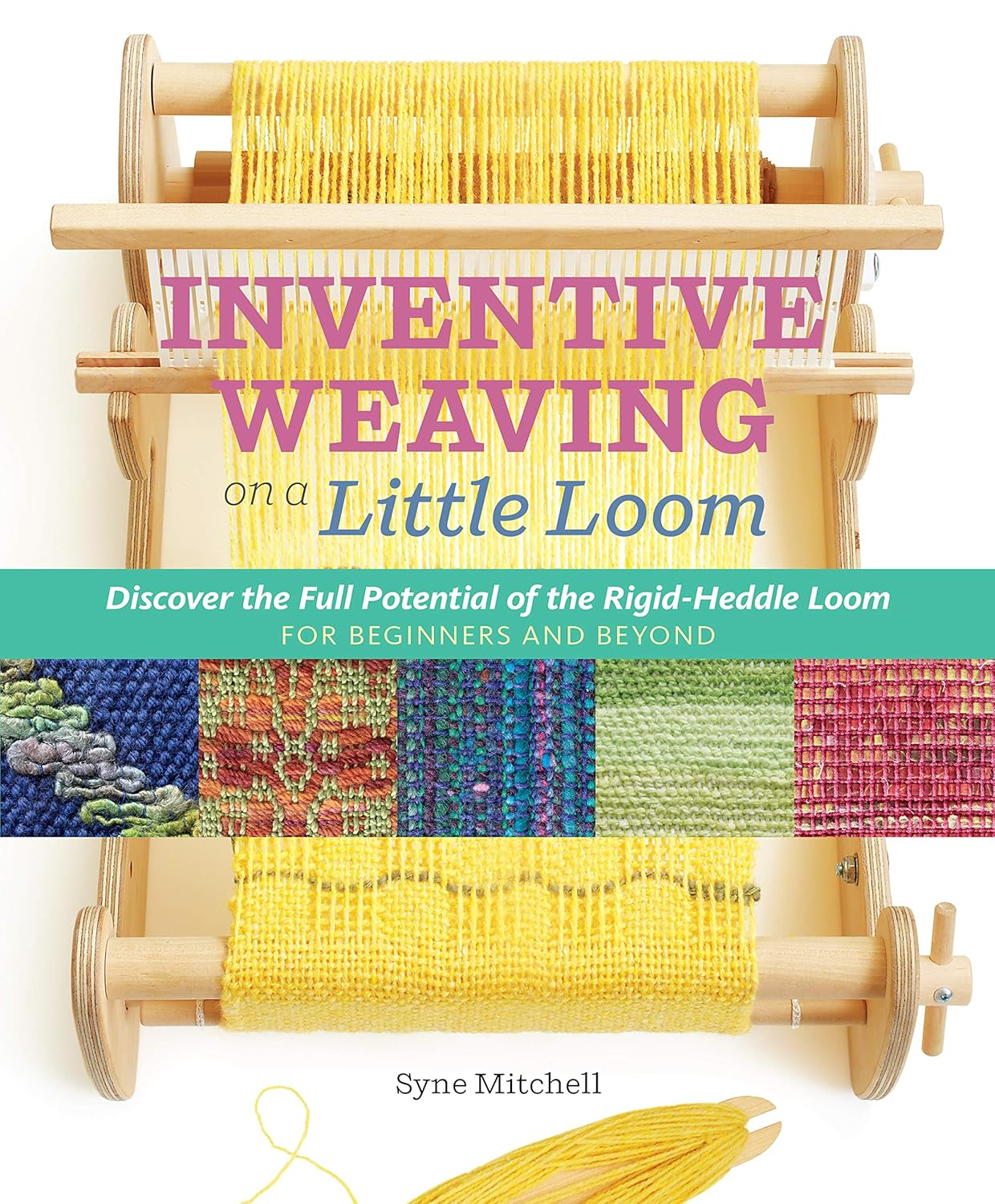 Inventive Weaving on a Little Loom: Discover the Full Potential of the Rigid-Heddle Loom For Beginners and Beyond