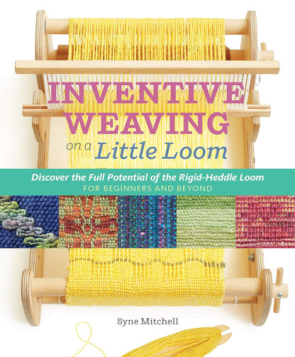 Inventive Weaving on a Little Loom: Discover the Full Potential of the Rigid-Heddle Loom For Beginners and Beyond
