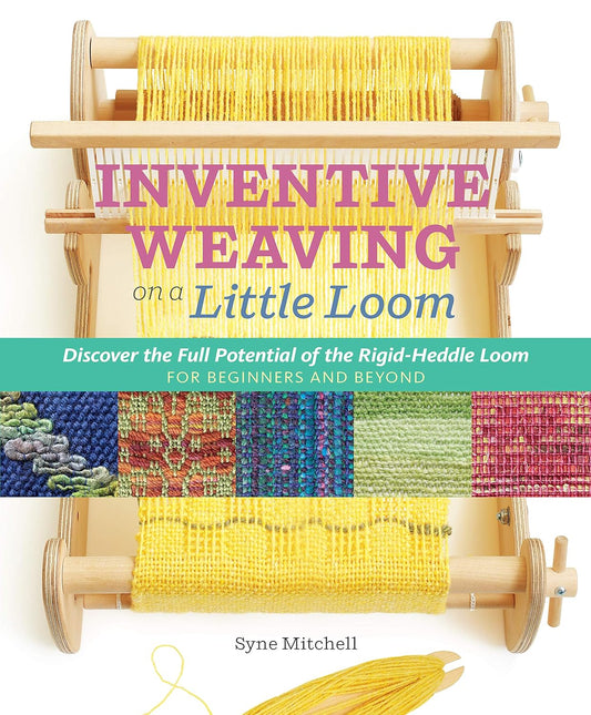 Inventive Weaving on a Little Loom: Discover the Full Potential of the Rigid-Heddle Loom For Beginners and Beyond