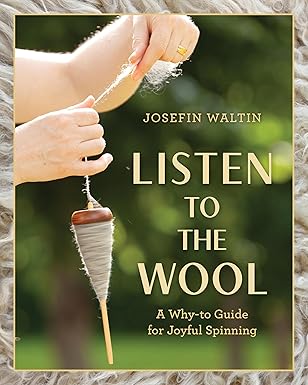 Listen to the Wool: A Why-to Guide for Joyful Spinning by Josefin Waltin