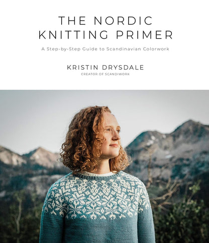 The Nordic Knitting Primer: A Step-by-Step Guide to Scandinavian Colorwork by Kristin Drysdale